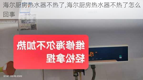 海尔厨房热水器不热了,海尔厨房热水器不热了怎么回事