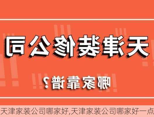 天津家装公司哪家好,天津家装公司哪家好一点