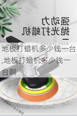 地板打蜡机多少钱一台,地板打蜡机多少钱一台啊