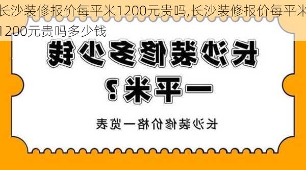 长沙装修报价每平米1200元贵吗,长沙装修报价每平米1200元贵吗多少钱