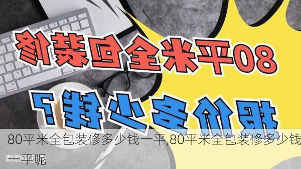 80平米全包装修多少钱一平,80平米全包装修多少钱一平呢