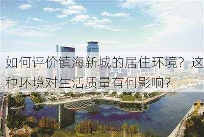 如何评价镇海新城的居住环境？这种环境对生活质量有何影响？