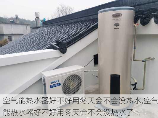 空气能热水器好不好用冬天会不会没热水,空气能热水器好不好用冬天会不会没热水了