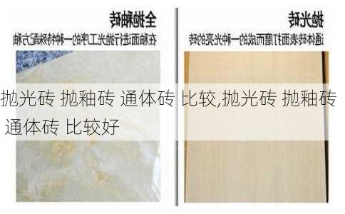 抛光砖 抛釉砖 通体砖 比较,抛光砖 抛釉砖 通体砖 比较好