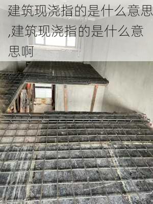 建筑现浇指的是什么意思,建筑现浇指的是什么意思啊