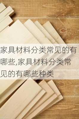 家具材料分类常见的有哪些,家具材料分类常见的有哪些种类