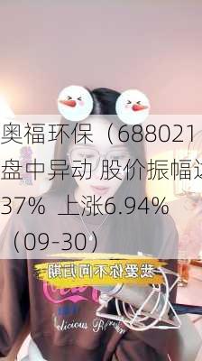 奥福环保（688021）盘中异动 股价振幅达4.37%  上涨6.94%（09-30）