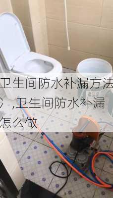 卫生间防水补漏方法冫,卫生间防水补漏怎么做