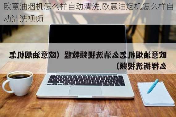 欧意油烟机怎么样自动清洗,欧意油烟机怎么样自动清洗视频