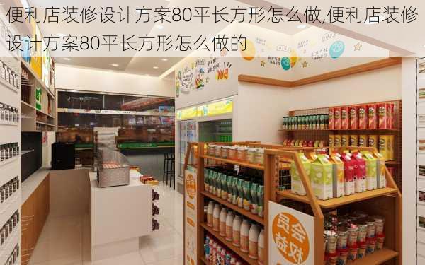 便利店装修设计方案80平长方形怎么做,便利店装修设计方案80平长方形怎么做的