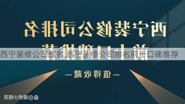 西宁装修公司排名,西宁装修公司排名前十口碑推荐