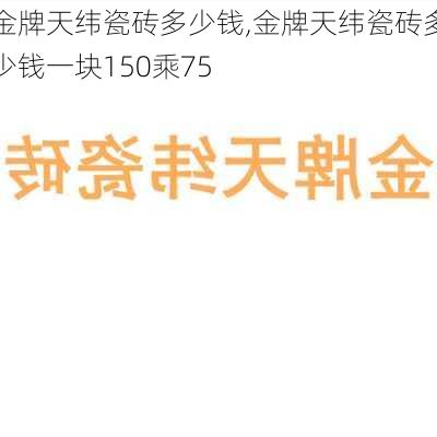 金牌天纬瓷砖多少钱,金牌天纬瓷砖多少钱一块150乘75