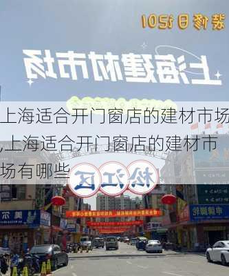 上海适合开门窗店的建材市场,上海适合开门窗店的建材市场有哪些