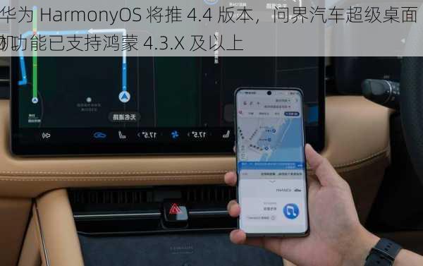 
称华为 HarmonyOS 将推 4.4 版本，问界汽车超级桌面 2.0 功能已支持鸿蒙 4.3.X 及以上
手机