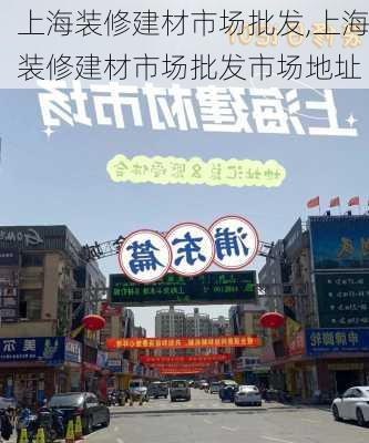 上海装修建材市场批发,上海装修建材市场批发市场地址