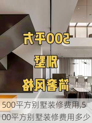 500平方别墅装修费用,500平方别墅装修费用多少