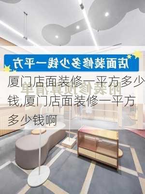 厦门店面装修一平方多少钱,厦门店面装修一平方多少钱啊