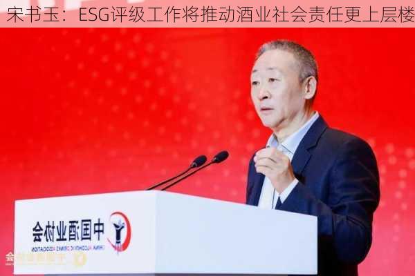 宋书玉：ESG评级工作将推动酒业社会责任更上层楼