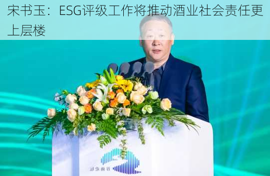 宋书玉：ESG评级工作将推动酒业社会责任更上层楼