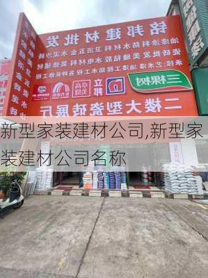 新型家装建材公司,新型家装建材公司名称