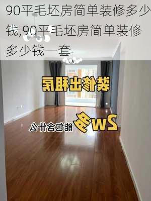 90平毛坯房简单装修多少钱,90平毛坯房简单装修多少钱一套