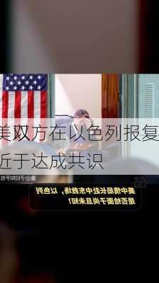 美媒：美以
通话后，双方在以色列报复
计划上更接近于达成共识