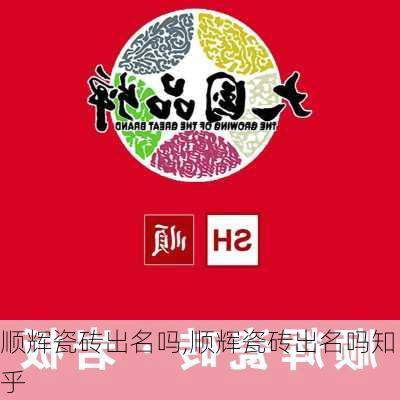 顺辉瓷砖出名吗,顺辉瓷砖出名吗知乎