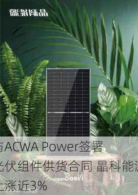 与ACWA Power签署光伏组件供货合同 晶科能源上涨近3%