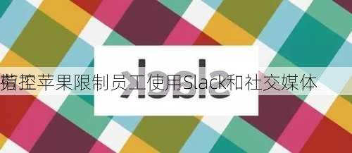 
劳工
指控苹果限制员工使用Slack和社交媒体