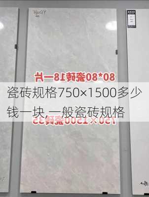 瓷砖规格750×1500多少钱一块,一般瓷砖规格