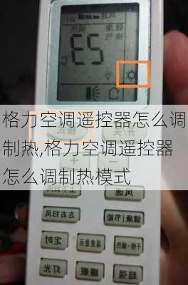 格力空调遥控器怎么调制热,格力空调遥控器怎么调制热模式