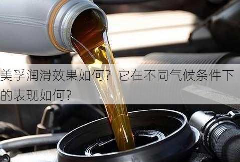 美孚润滑效果如何？它在不同气候条件下的表现如何？