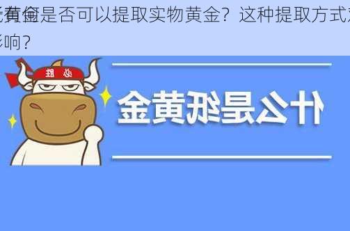 纸黄金是否可以提取实物黄金？这种提取方式对
者有何影响？