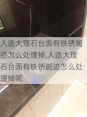 人造大理石台面有铁锈斑迹怎么处理掉,人造大理石台面有铁锈斑迹怎么处理掉呢