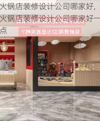 火锅店装修设计公司哪家好,火锅店装修设计公司哪家好一点