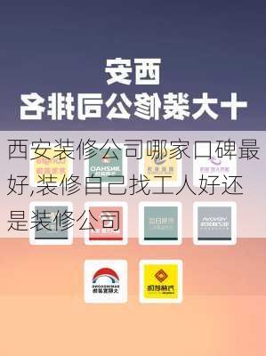 西安装修公司哪家口碑最好,装修自己找工人好还是装修公司