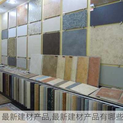 最新建材产品,最新建材产品有哪些