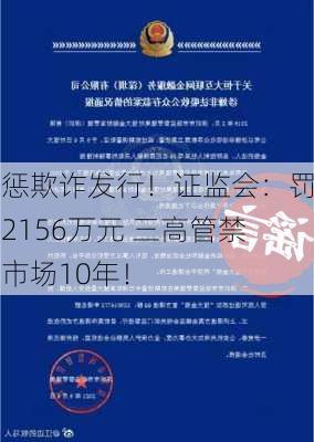 严惩欺诈发行！证监会：罚款2156万元 三高管禁入市场10年！