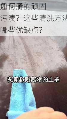 如何清
色车子的顽固污渍？这些清洗方法有哪些优缺点？