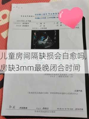 儿童房间隔缺损会自愈吗,房缺3mm最晚闭合时间