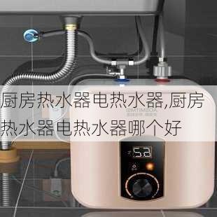 厨房热水器电热水器,厨房热水器电热水器哪个好