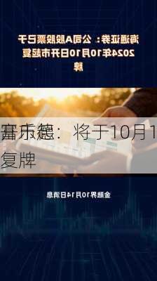 富乐德：将于10月17
开市起复牌