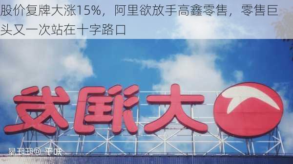 股价复牌大涨15%，阿里欲放手高鑫零售，零售巨头又一次站在十字路口