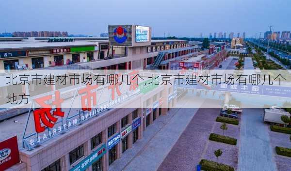 北京市建材市场有哪几个,北京市建材市场有哪几个地方