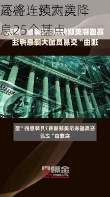 高盛：预测美
还将连续六次降息25个基点