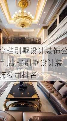 高档别墅设计装饰公司,高档别墅设计装饰公司排名