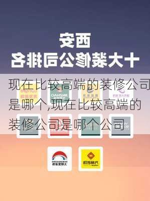 现在比较高端的装修公司是哪个,现在比较高端的装修公司是哪个公司