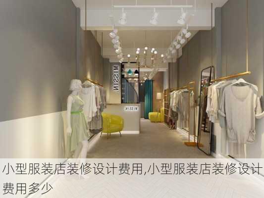 小型服装店装修设计费用,小型服装店装修设计费用多少