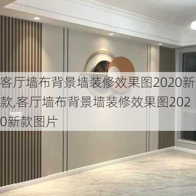 客厅墙布背景墙装修效果图2020新款,客厅墙布背景墙装修效果图2020新款图片