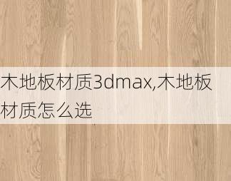 木地板材质3dmax,木地板材质怎么选